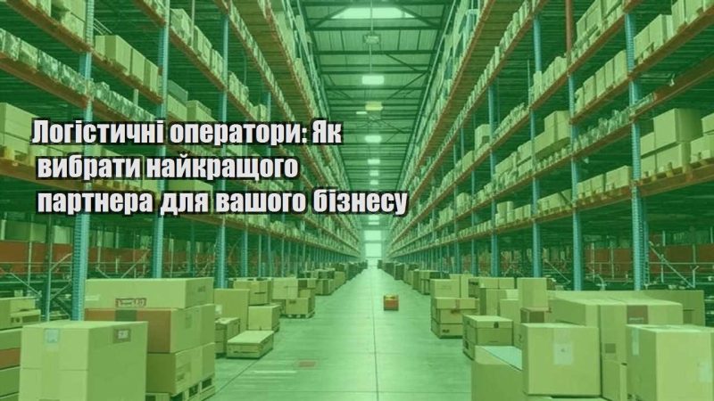 logistychni operatory yak vybraty najkrashhogo partnera dlya vashogo biznesu