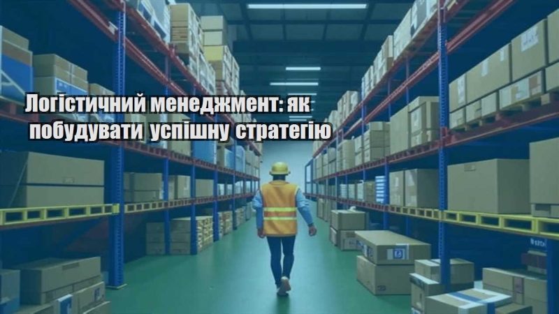 logistychnyj menedzhment yak pobuduvaty uspishnu strategiyu